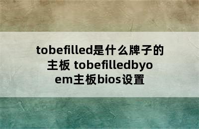 tobefilled是什么牌子的主板 tobefilledbyoem主板bios设置